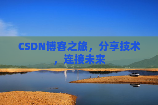 CSDN博客之旅，分享技术，连接未来